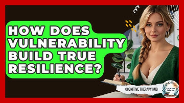 How Does Vulnerability Build True Resilience? - Cognitive Therapy Hub