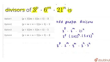 The number of odd proper divisors of3^(p)*6^(m)*21^(n) is | CLASS 12 | PERMUTATION & COMBINATION...