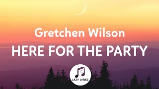 Gretchen Wilson - Here For The Party (Lyrics) I may not be a ten but the boys say I clean up good