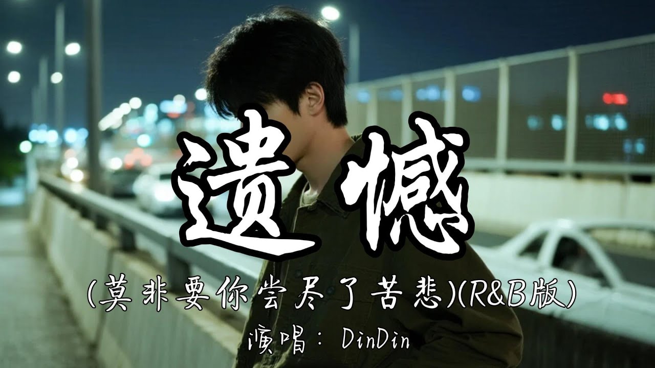 DinDin - 遗憾（莫非要你尝尽了苦悲）（R&B版）『莫非要你尝尽了苦悲 才懂真情可贵。』『动态歌词MV』#翻唱 #推荐好听的歌曲 #必听热门歌曲