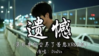 DinDin - 遗憾（莫非要你尝尽了苦悲）（R&B版）『莫非要你尝尽了苦悲 才懂真情可贵。』『动态歌词MV』#翻唱 #推荐好听的歌曲 #必听热门歌曲