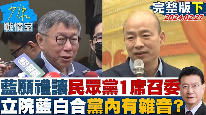 【完整版下集】國民黨願禮讓民眾黨1席召委 立院藍白合黨內有雜音? 少康戰情室 20240227 @tvbssituationroom - 天天要聞