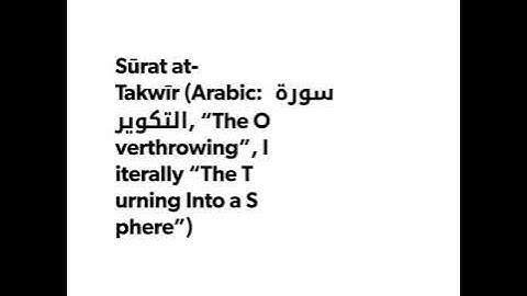 Sūrat81 at-Takwīr (Arabic: سورة التكوير, “The Overthrowing”, literally “The Turning Into a Sphere”)