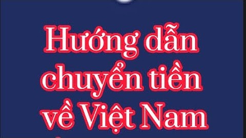 Hướng dẫn gởi tiền về Việt Nam và đi các nước bằng Remitly rất nhanh, an toàn, và phí rẻ