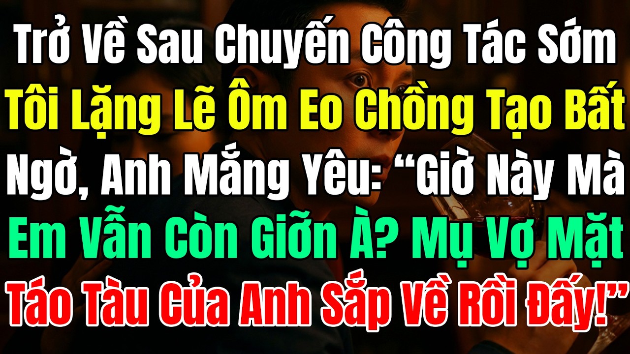 Trở Về Sau Chuyến Công Tác Sớm, Tôi Lặng Lẽ Ôm Eo Chồng Tạo Bất Ngờ, Anh Mắng Yêu: 