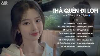 Thà Quên Đi Lofi - Vậy Thế Nên Em Còn Gì Muốn Nói Với Anh Hãy Nói Ra - Nhạc Chill TikTok 2025