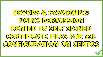 nginx permission denied to self signed certificate files for ssl configuration on CentOs