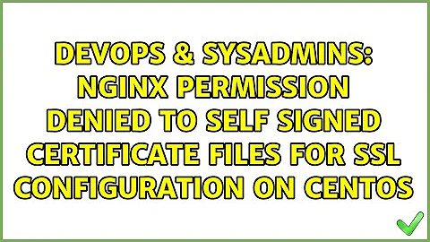 nginx permission denied to self signed certificate files for ssl configuration on CentOs