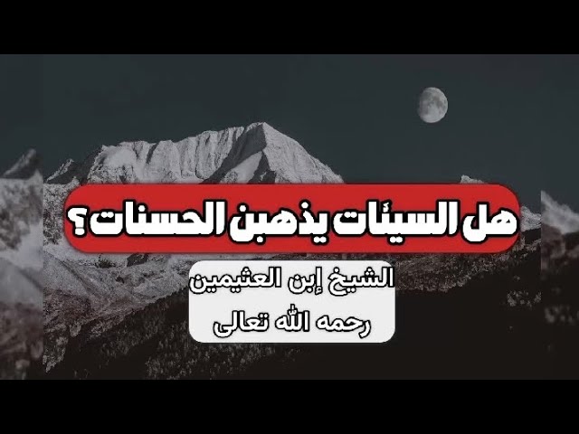 هل السيئات يذهبن الحسنات؟ - الشيخ إبن العثيمين