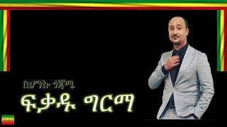 BEHONKU GOJAME/በሆንኩ ጎጃሜ/ FIKADU GIRMA/ፍቃዱ ግርማ