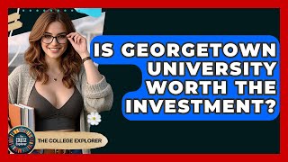 Is Georgetown University Worth The Investment? - The College Explorer