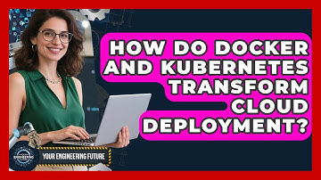 How Do Docker And Kubernetes Transform Cloud Deployment? - Your Engineering Future