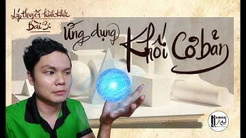 Bài 3: Ứng dụng KHỐI CƠ BẢN - Lý thuyết Mỹ thuật cơ bản nền tảng - Trung Nhan