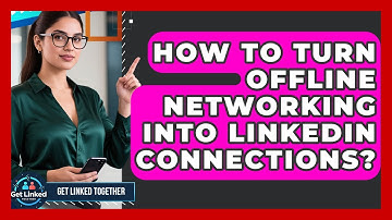 How To Turn Offline Networking Into LinkedIn Connections? - Get Linked Together
