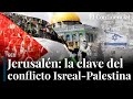 Jerusalén: la clave de la paz imposible entre Israel y Palestina