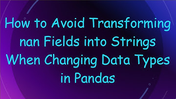 How to Avoid Transforming nan Fields into Strings When Changing Data Types in Pandas