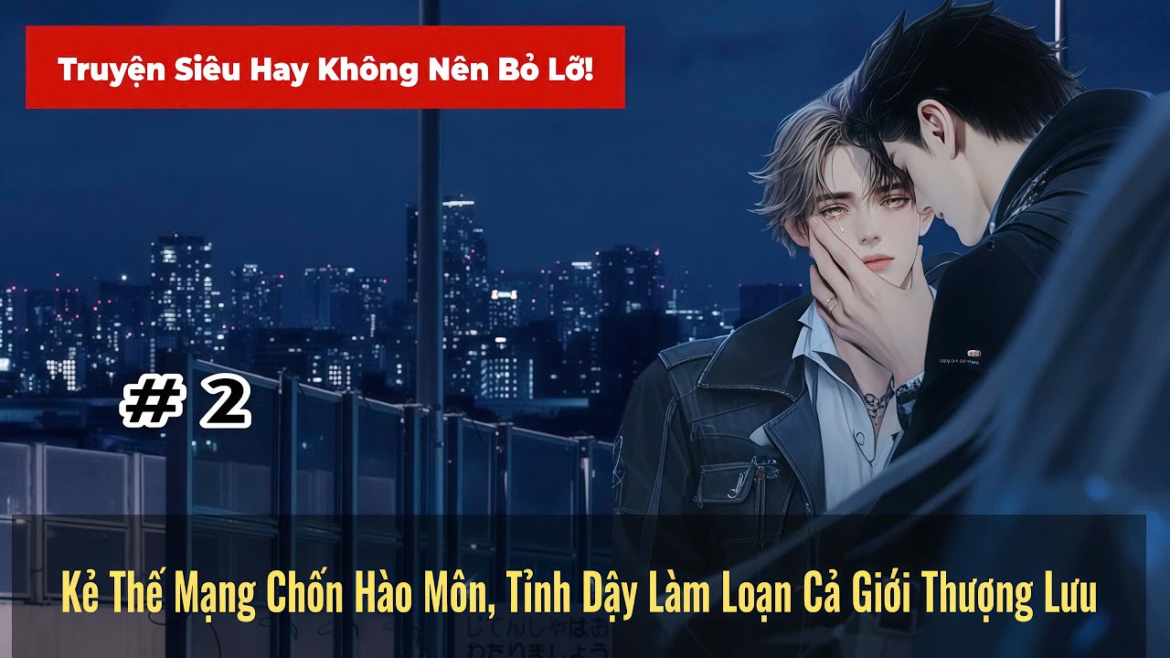 #2 | Kẻ Thế Mạng Chốn Hào Môn Tỉnh Dậy Làm Loạn Cả Giới Thượng Lưu - Đam mỹ Akay