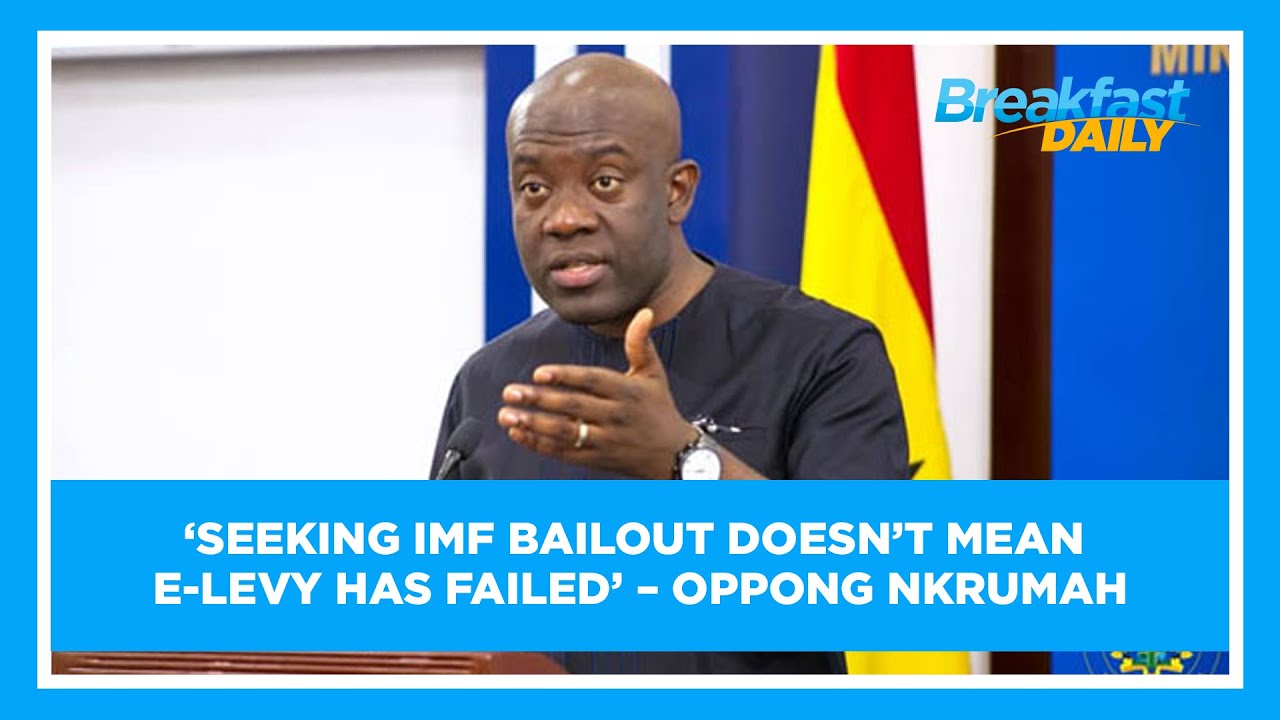‘Seeking IMF bailout doesn’t mean ELevy has failed’ Oppong Nkrumah
