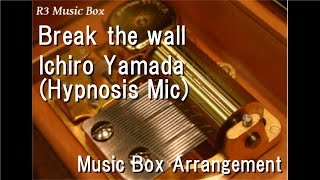 Break the wall/Ichiro Yamada (Hypnosis Mic) [Music Box]
