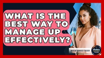 What Is The Best Way To Manage Up Effectively? - Modern Manager Toolbox