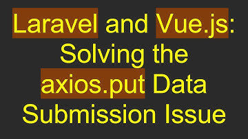 Laravel and Vue.js: Solving the axios.put Data Submission Issue