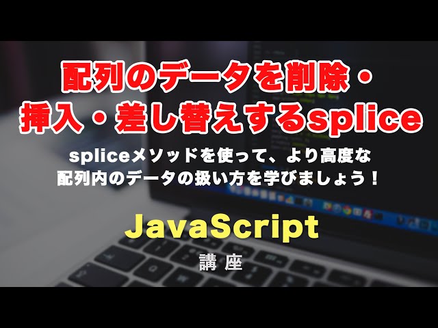 「JavaScriptで配列内のデータを削除・挿入・差し替えることができる splice メソッドについて解説！」の動画サムネイル画像