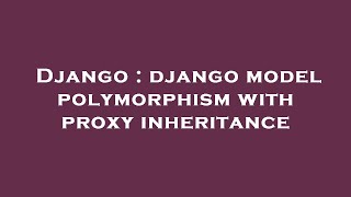 Django : django model polymorphism with proxy inheritance