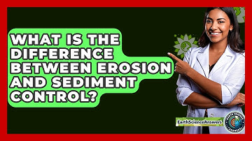 What Is The Difference Between Erosion And Sediment Control? - Earth Science Answers
