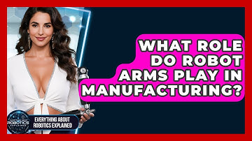 What Role Do Robot Arms Play In Manufacturing? - Everything About Robotics Explained