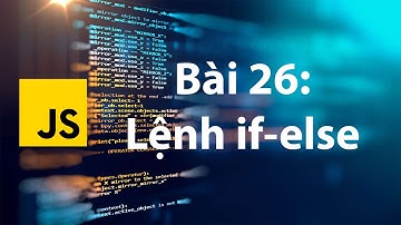 JavaScript 26: Lệnh điều kiện if-else