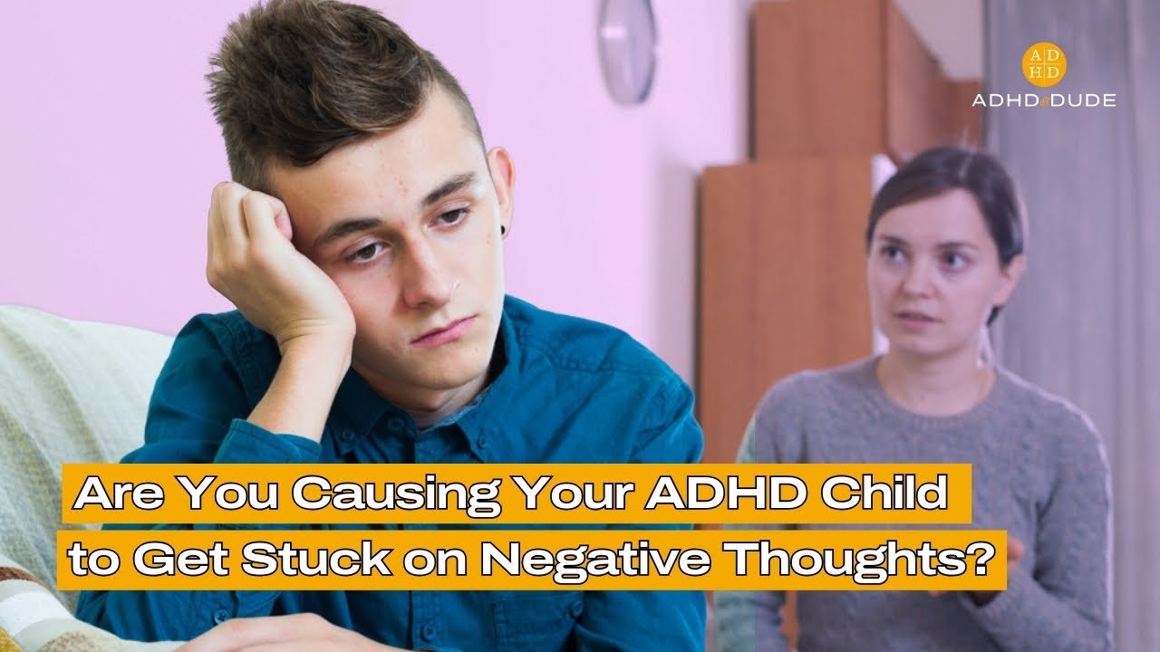 Are You Causing Your ADHD Child to Get Stuck on Negative Thoughts?