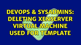 DevOps & SysAdmins: Deleting Xenserver Virtual Machine used for Template