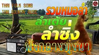 รวมหมอลำ ลำเต้ย ลำซิ่ง ฟังกลางทุ่งนา #Thai Folk Song#thai country music#thai music