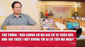Thủ tướng: “Nhà chung cư mà giá cứ 70 triệu đến hơn 100 triệu 1 mét vuông thì ai có tiền mà mua?”