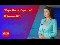 "Утро. Вести. Саратов" от 20 февраля 2021