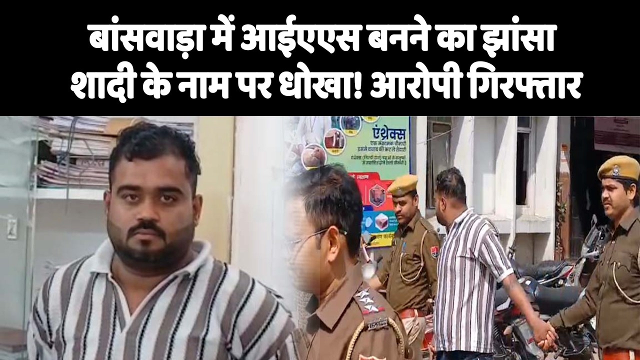 बांसवाड़ा में आईएएस बनने का झांसा, शादी के नाम पर धोखा! आरोपी गिरफ्तार