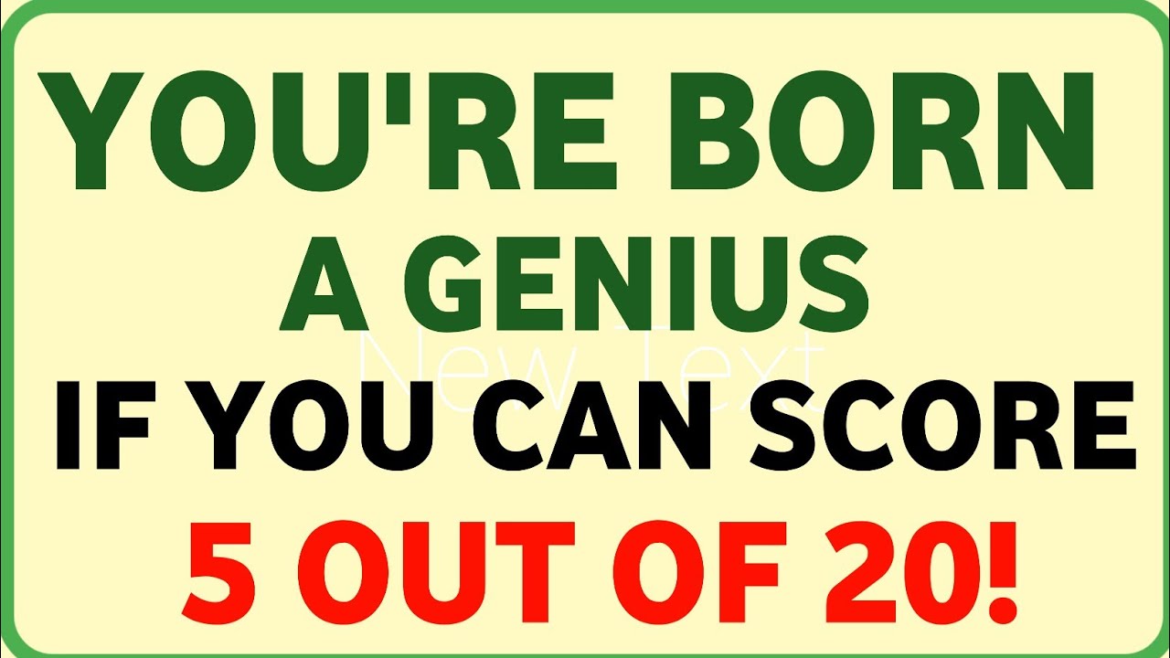 YOU'RE BORN A GENIUS IF YOU CAN SCORE 5 OUT OF 20!