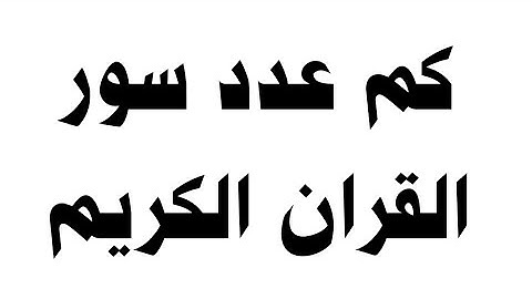 كم عدد سور القران الكريم