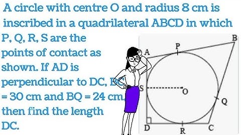A circle with centre O and radius 8 cm is inscribed in a quadrilateral ABCD in which P, Q, R, S are
