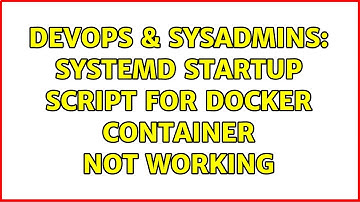DevOps & SysAdmins: Systemd startup script for docker container not working (2 Solutions!!)