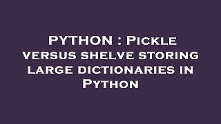 PYTHON : Pickle versus shelve storing large dictionaries in Python