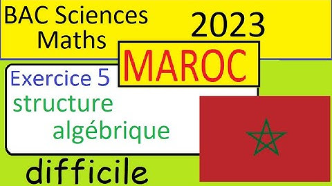 Examen national BAC Sciences MATHS MAROC 2023- Corrigé Exercice 5 structure algébrique