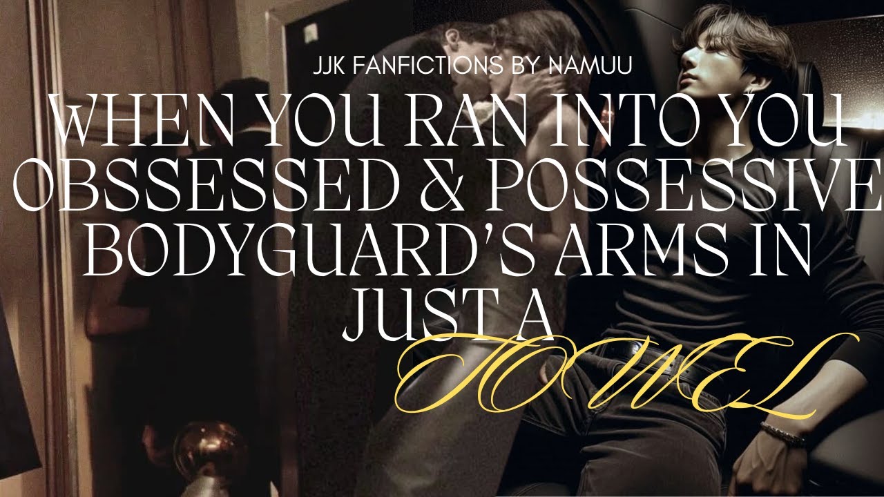 You ran into your obssessive and posessive bodyguard's arms in just a towel part 1 I JJK ff