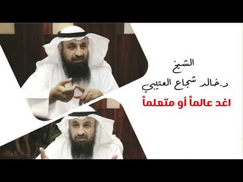 اغد عالما أو متعلما الشيخ د خالد شجاع العتيبي 2022