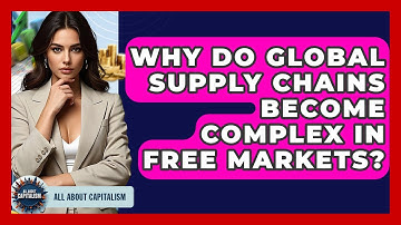 Why Do Global Supply Chains Become Complex In Free Markets? - All About Capitalism