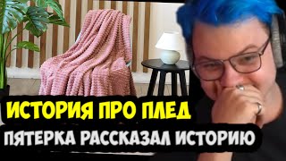 ПЯТЕРКА РАССКАЗАЛ ИСТОРИЮ ПРО ПЛЕД!