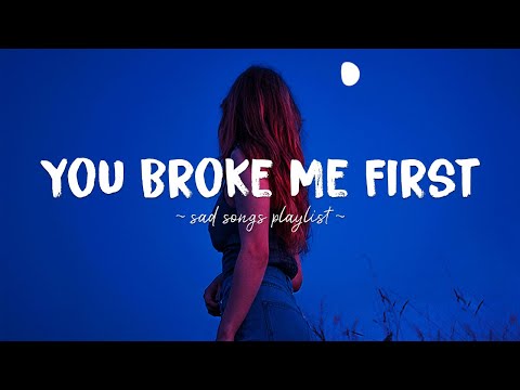 You Broke Me First ♫ Sad songs playlist for broken hearts ~ Depressing Songs That Will Make You Cry