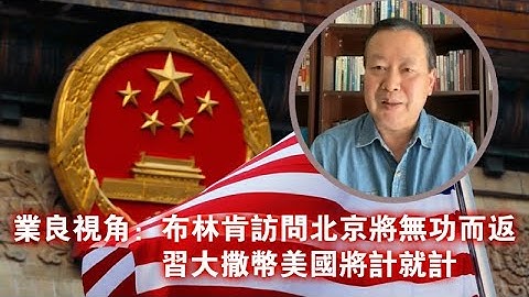 業良視角：布林肯訪問北京將無功而返 習大撒幣美國將計就計 - 天天要聞