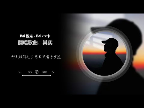 【其实】 翻唱歌曲 Bai 悦光 - Bai·卡卡