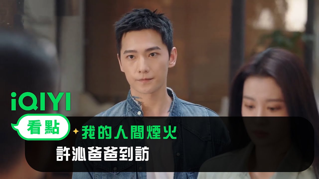《我的人間煙火》EP38看點：許沁爸爸到訪 | 愛奇藝